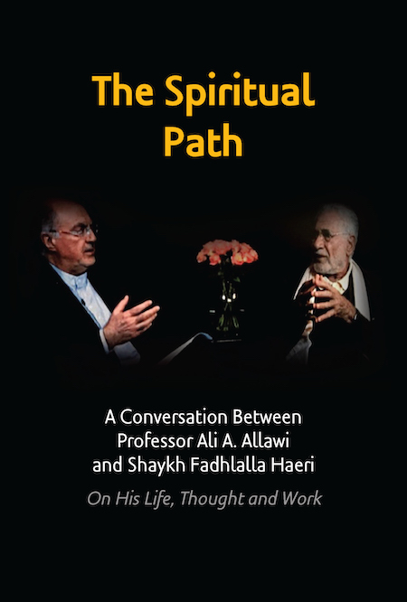 The Spiritual Path: A Conversation Between Professor Ali A. Allawi and Shaykh Fadhlalla Haeri On His Life, Thought and Work